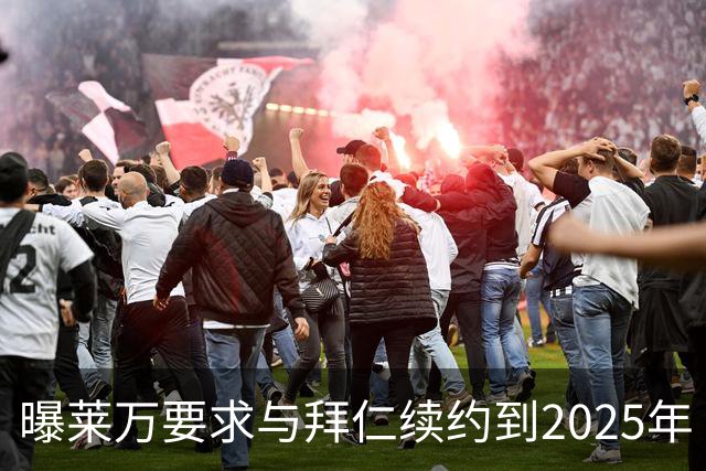 曝莱万要求与拜仁续约到2025年 此外还将要求加薪