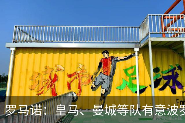 罗马诺：皇马、曼城等队有意波罗，但他接近就续约4年达成协议